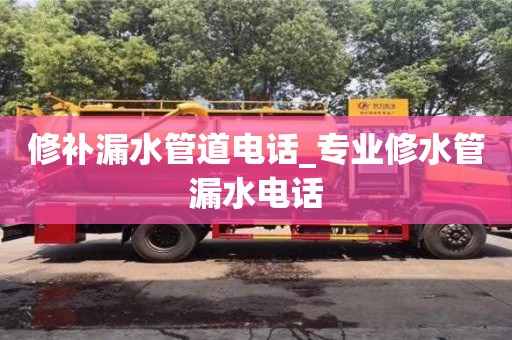 北京修補漏水管道電話_專業修水管漏水電話
