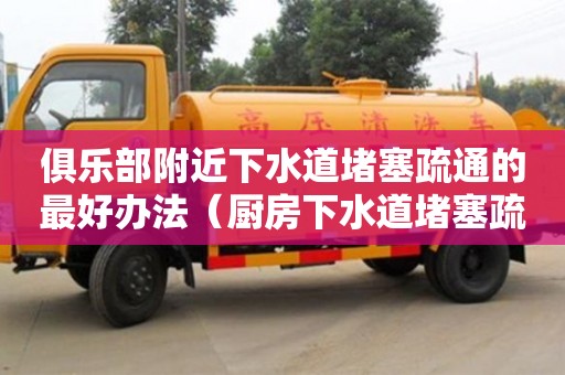 俱樂部附近下水道堵塞疏通的最好辦法（廚房下水道堵塞疏通的最好辦法）