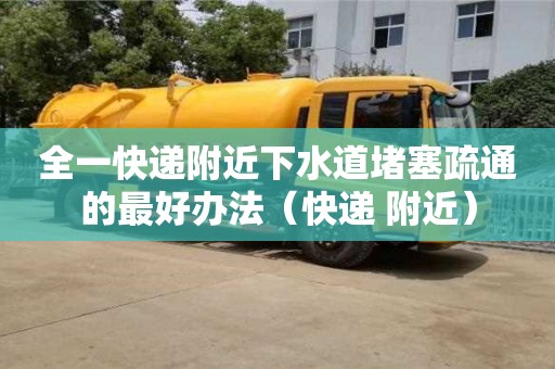 北京全一快遞附近下水道堵塞疏通的最好辦法（快遞 附近）