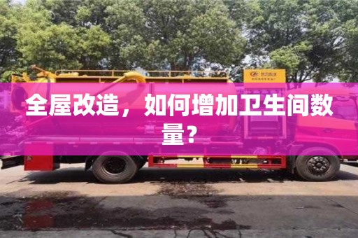 北京全屋改造，如何增加衛生間數量？