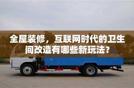 北京全屋裝修，互聯(lián)網(wǎng)時代的衛(wèi)生間改造有哪些新玩法？