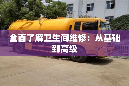 北京全面了解衛(wèi)生間維修：從基礎(chǔ)到高級