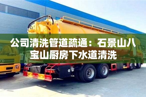 北京公司清洗管道疏通：石景山八寶山廚房下水道清洗