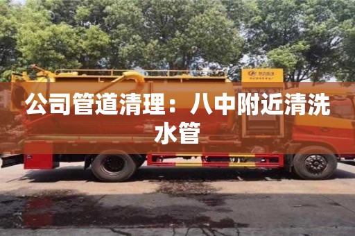 北京公司管道清理：八中附近清洗水管
