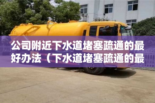 公司附近下水道堵塞疏通的最好辦法（下水道堵塞疏通的最好辦法小蘇打）