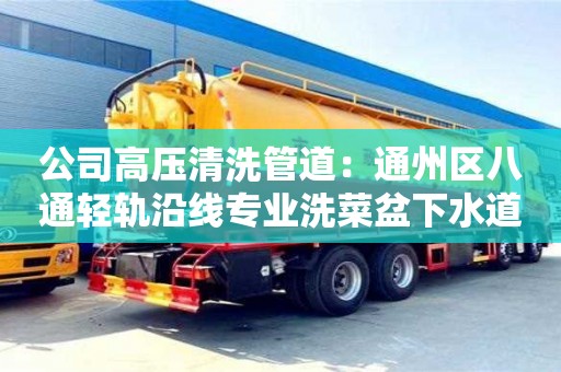 北京公司高壓清洗管道：通州區八通輕軌沿線專業洗菜盆下水道堵塞疏通