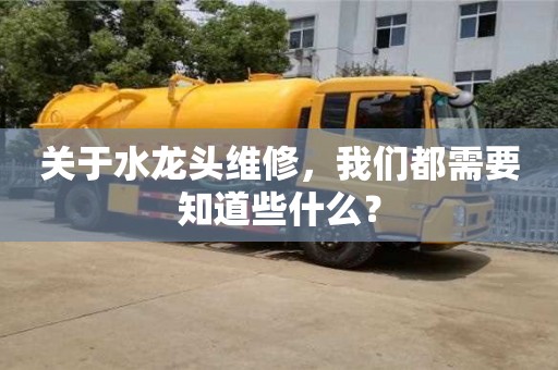 北京關于水龍頭維修，我們都需要知道些什么？