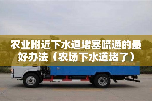 西安農業附近下水道堵塞疏通的最好辦法（農場下水道堵了）