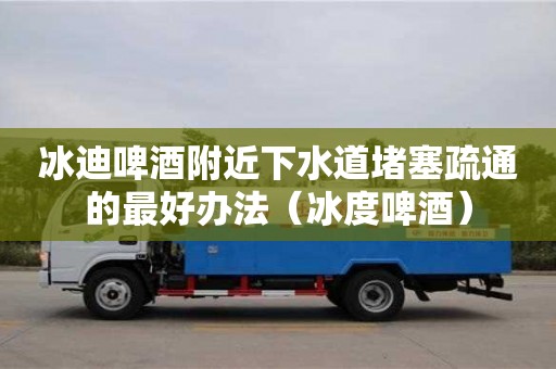 冰迪啤酒附近下水道堵塞疏通的最好辦法（冰度啤酒）