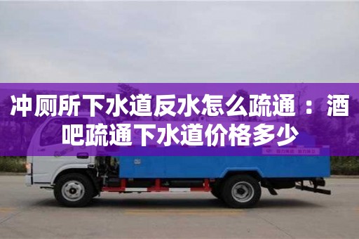 石家莊沖廁所下水道反水怎么疏通 ：酒吧疏通下水道價格多少