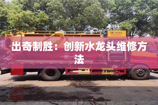 出奇制勝：創新水龍頭維修方法