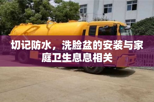 北京切記防水，洗臉盆的安裝與家庭衛(wèi)生息息相關(guān)