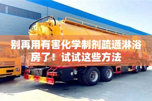 北京別再用有害化學制劑疏通淋浴房了！試試這些方法