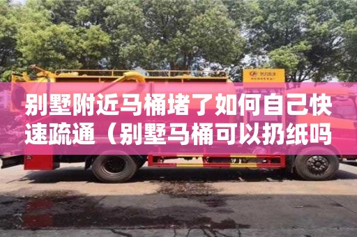 別墅附近馬桶堵了如何自己快速疏通（別墅馬桶可以扔紙嗎）