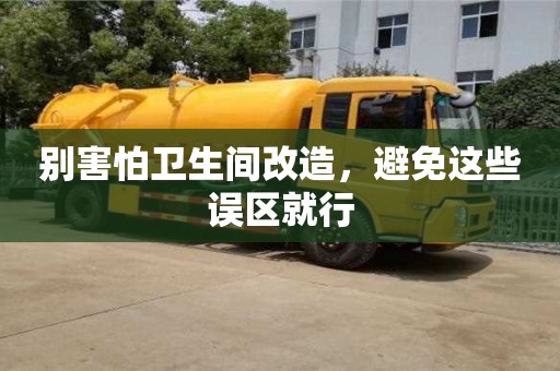 北京別害怕衛(wèi)生間改造，避免這些誤區(qū)就行