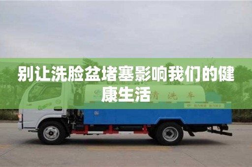 北京別讓洗臉盆堵塞影響我們的健康生活