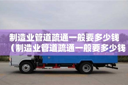 唐山制造業管道疏通一般要多少錢（制造業管道疏通一般要多少錢一次）