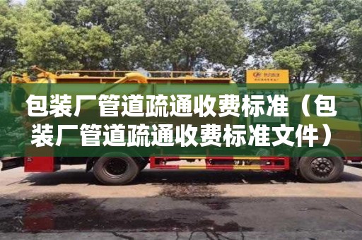 唐山包裝廠管道疏通收費標準（包裝廠管道疏通收費標準文件）