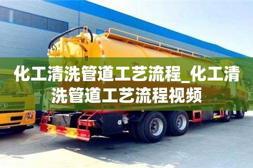 化工清洗管道工藝流程_化工清洗管道工藝流程視頻
