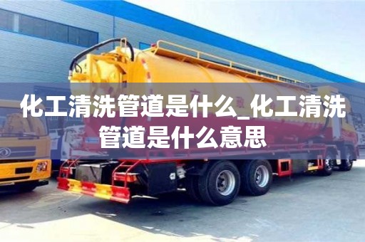 唐山化工清洗管道是什么_化工清洗管道是什么意思