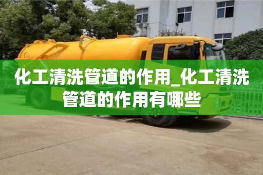 唐山化工清洗管道的作用_化工清洗管道的作用有哪些