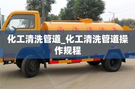 化工清洗管道_化工清洗管道操作規程