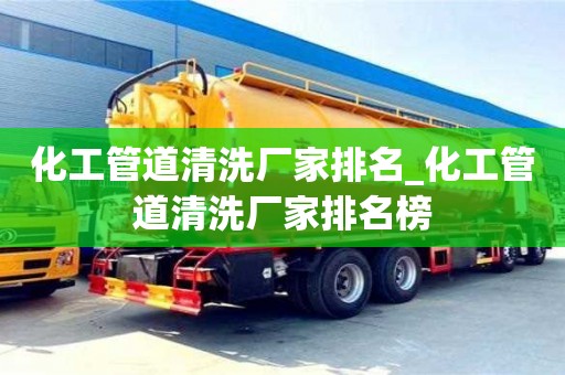 唐山化工管道清洗廠家排名_化工管道清洗廠家排名榜