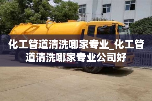 唐山化工管道清洗哪家專業_化工管道清洗哪家專業公司好