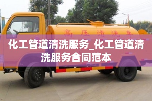 唐山化工管道清洗服務(wù)_化工管道清洗服務(wù)合同范本