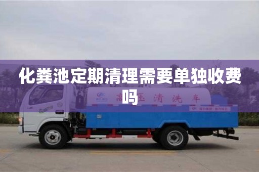 北京化糞池定期清理需要單獨收費嗎