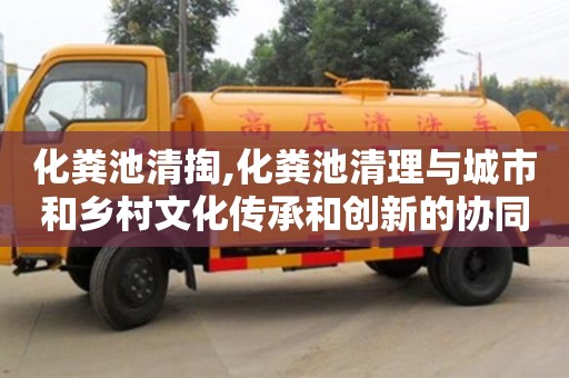 上?；S池清掏,化糞池清理與城市和鄉村文化傳承和創新的協同推進