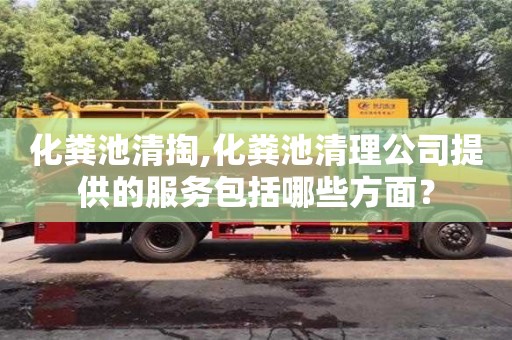 北京化糞池清掏,化糞池清理公司提供的服務包括哪些方面？