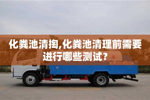 西安化糞池清掏,化糞池清理前需要進行哪些測試？