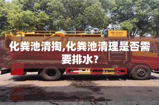 濟南化糞池清掏,化糞池清理是否需要排水？