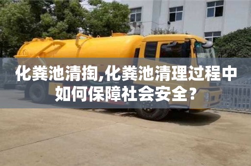 北京化糞池清掏,化糞池清理過程中如何保障社會安全？