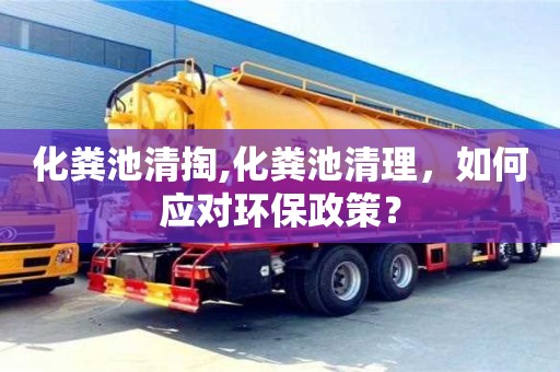 北京化糞池清掏,化糞池清理，如何應對環保政策？