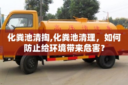 深圳化糞池清掏,化糞池清理，如何防止給環(huán)境帶來危害？