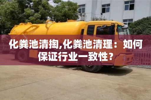 北京化糞池清掏,化糞池清理：如何保證行業一致性？