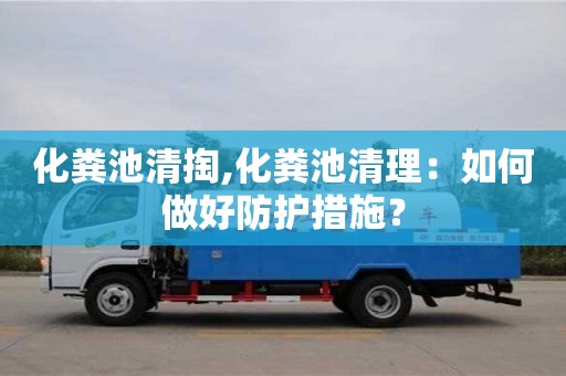 合肥化糞池清掏,化糞池清理：如何做好防護措施？