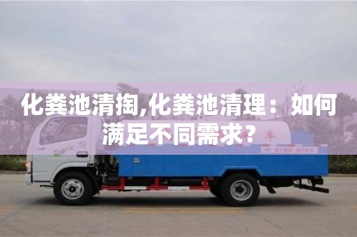 化糞池清掏,化糞池清理：如何滿足不同需求？