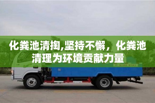 北京化糞池清掏,堅持不懈，化糞池清理為環境貢獻力量