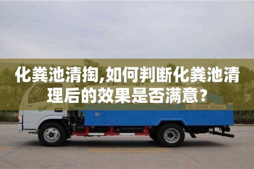 北京化糞池清掏,如何判斷化糞池清理后的效果是否滿意？