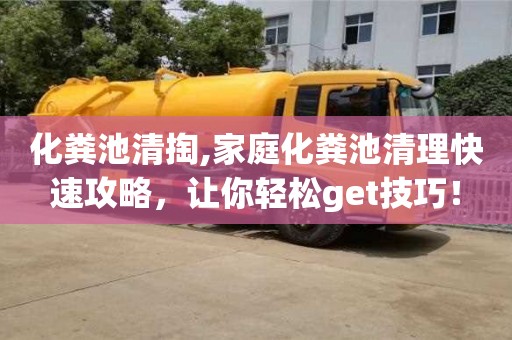 北京化糞池清掏,家庭化糞池清理快速攻略，讓你輕松get技巧！