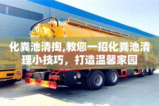 北京化糞池清掏,教您一招化糞池清理小技巧，打造溫馨家園