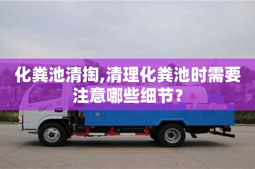 化糞池清掏,清理化糞池時(shí)需要注意哪些細(xì)節(jié)？