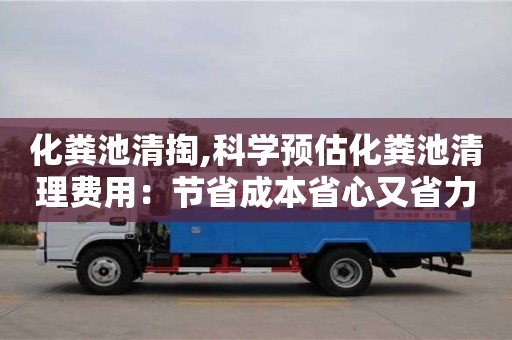化糞池清掏,科學預估化糞池清理費用：節省成本省心又省力