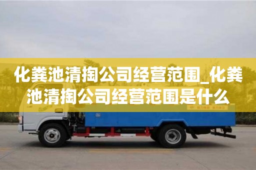 化糞池清掏公司經(jīng)營(yíng)范圍_化糞池清掏公司經(jīng)營(yíng)范圍是什么