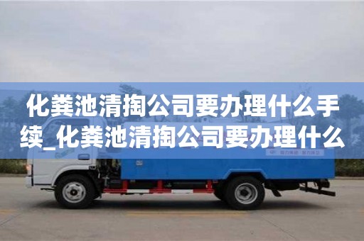 唐山化糞池清掏公司要辦理什么手續_化糞池清掏公司要辦理什么手續和證件