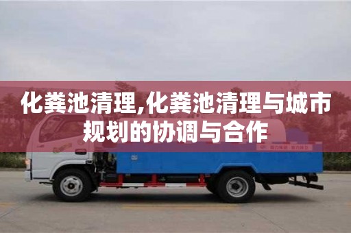 化糞池清理,化糞池清理與城市規(guī)劃的協(xié)調(diào)與合作