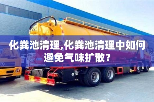 南京化糞池清理,化糞池清理中如何避免氣味擴散？